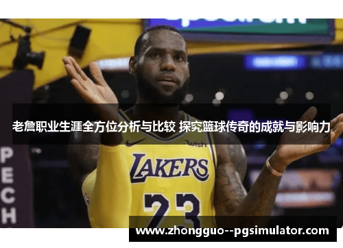 老詹职业生涯全方位分析与比较 探究篮球传奇的成就与影响力