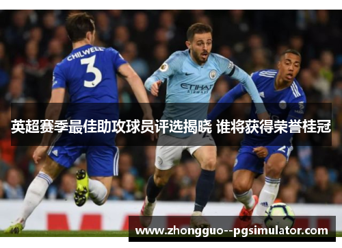 英超赛季最佳助攻球员评选揭晓 谁将获得荣誉桂冠 英超赛季最佳助攻球员评选揭晓 谁将获得荣誉桂冠