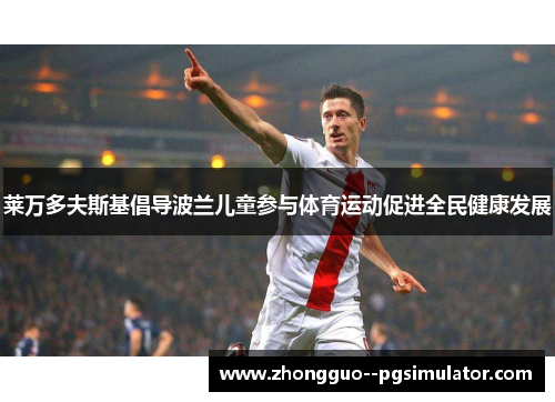 莱万多夫斯基倡导波兰儿童参与体育运动促进全民健康发展