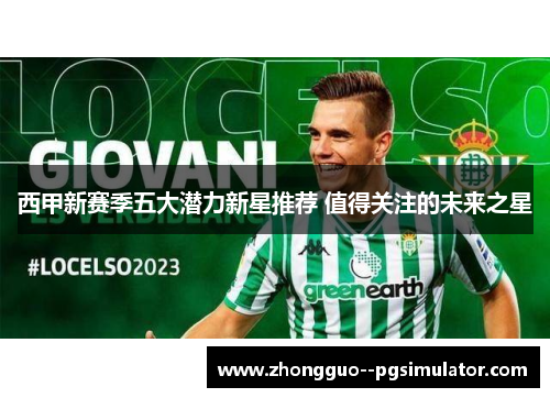 西甲新赛季五大潜力新星推荐 值得关注的未来之星