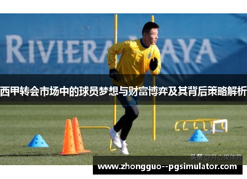 西甲转会市场中的球员梦想与财富博弈及其背后策略解析