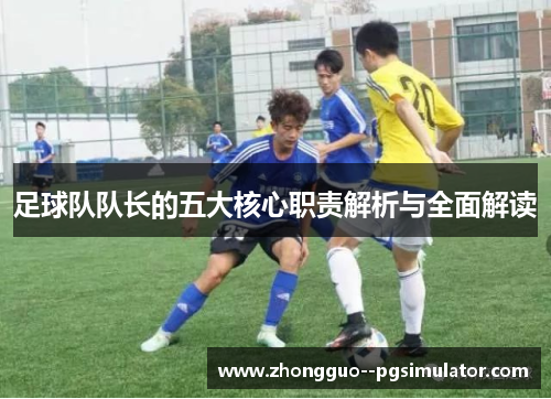 足球队队长的五大核心职责解析与全面解读