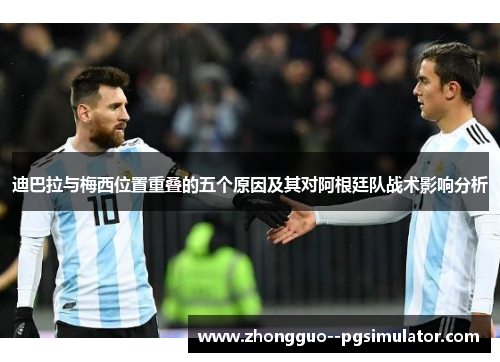 迪巴拉与梅西位置重叠的五个原因及其对阿根廷队战术影响分析