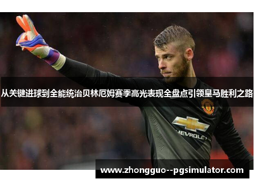 从关键进球到全能统治贝林厄姆赛季高光表现全盘点引领皇马胜利之路 从关键进球到全能统治贝林厄姆赛季高光表现全盘点引领皇马胜利之路