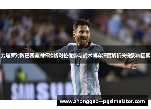 劳塔罗对阵巴西美洲杯锋线对位优势与战术博弈深度解析关键影响因素