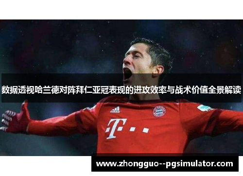 数据透视哈兰德对阵拜仁亚冠表现的进攻效率与战术价值全景解读