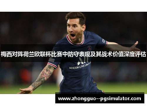 梅西对阵荷兰欧联杯比赛中防守表现及其战术价值深度评估