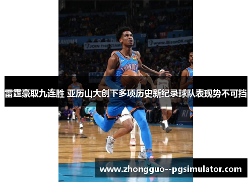 雷霆豪取九连胜 亚历山大创下多项历史新纪录球队表现势不可挡