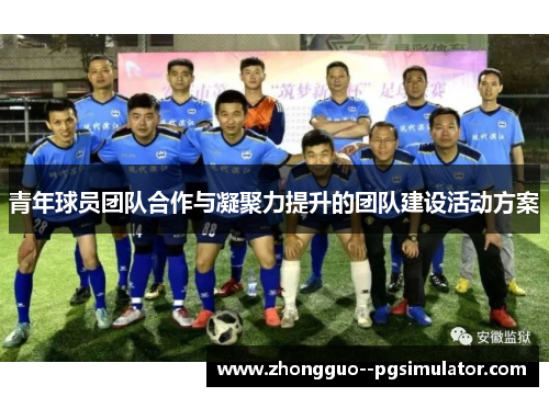 青年球员团队合作与凝聚力提升的团队建设活动方案