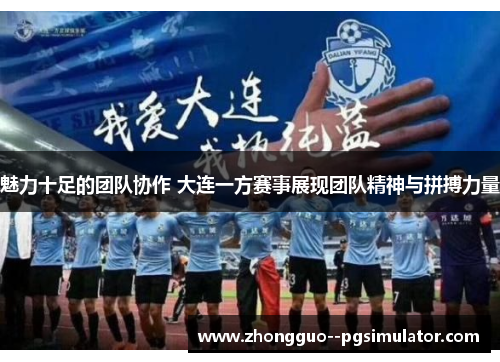 魅力十足的团队协作 大连一方赛事展现团队精神与拼搏力量 魅力十足的团队协作 大连一方赛事展现团队精神与拼搏力量