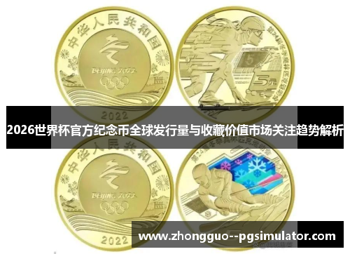 2026世界杯官方纪念币全球发行量与收藏价值市场关注趋势解析 2026世界杯官方纪念币全球发行量与收藏价值市场关注趋势解析