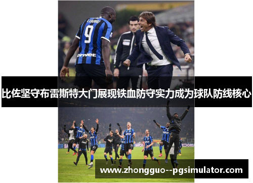 比佐坚守布雷斯特大门展现铁血防守实力成为球队防线核心 比佐坚守布雷斯特大门展现铁血防守实力成为球队防线核心