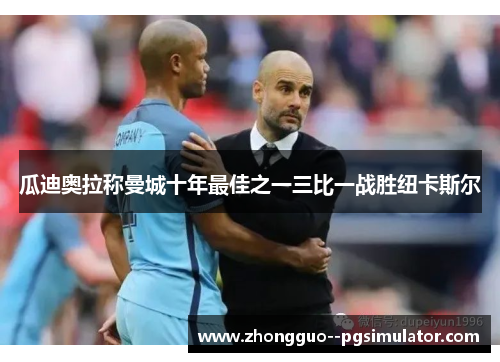 瓜迪奥拉称曼城十年最佳之一三比一战胜纽卡斯尔