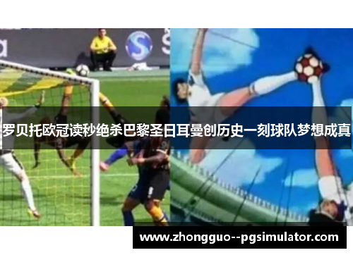 罗贝托欧冠读秒绝杀巴黎圣日耳曼创历史一刻球队梦想成真