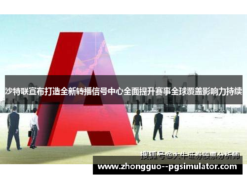 沙特联宣布打造全新转播信号中心全面提升赛事全球覆盖影响力持续