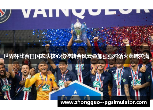 世界杯比赛日国家队核心伤停转会风云叠加强强对话火药味拉满