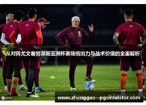 从对阵尤文看努涅斯亚洲杯赛场统治力与战术价值的全面解析