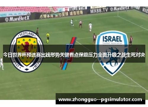 今日世界杯预选赛出线形势关键看点保级压力全面升级之战生死对决 今日世界杯预选赛出线形势关键看点保级压力全面升级之战生死对决