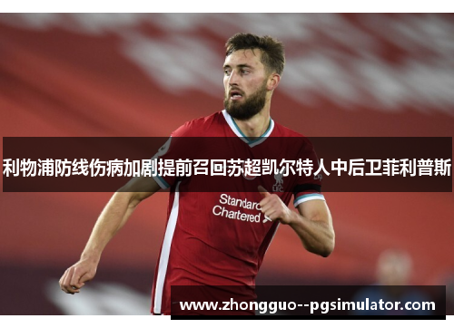 利物浦防线伤病加剧提前召回苏超凯尔特人中后卫菲利普斯