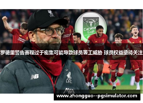 罗德里警告赛程过于密集可能导致球员罢工威胁 球员权益亟待关注