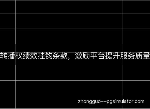 转播权绩效挂钩条款,激励平台提升服务质量 转播权绩效挂钩条款,激励平台提升服务质量